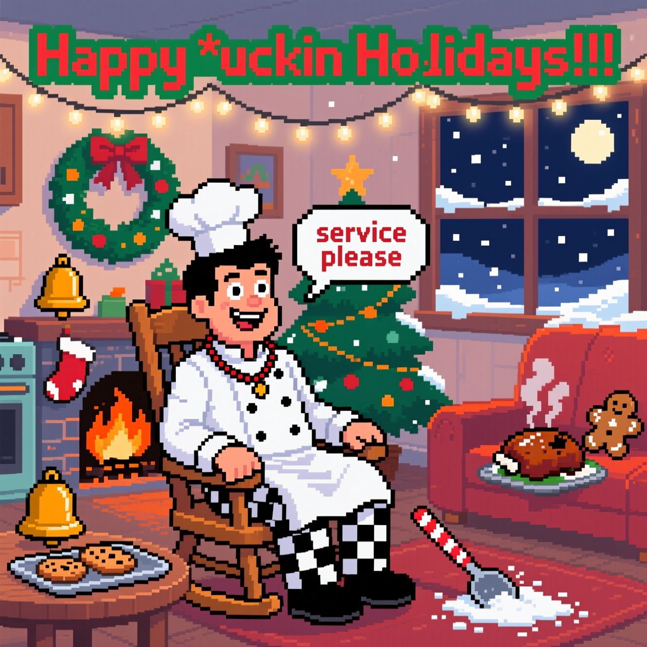 At the top of the Pixel Art Style image, Happy f*ckin Holidays !!!

Crisp 8-bit pixel art with a vibrant, limited holiday palette (bright reds/greens, snowy whites, warm firelight oranges, deep night blues). Chunky square pixels, minimal dithering, high contrast, nostalgic video-game charm.

Scene: A cozy Christmas corner blending kitchen and living room. Twinkling string lights, a wreath and stockings by a small pixel fireplace, a decorated tree, snow falling outside a window. A service bell shaped like a jingle bell on a side table, a tray of slightly burnt cookies, steam puffs rising from an overdone roast for comedic effect.

Center focus: A slightly tan adult male chef seated in a wooden rocking chair, mid-rock with little pixel motion lines. Short black hair, wide bright eyes and a lopsided grin for an eccentric, scatterbrained vibe. Classic white double-breasted chef jacket with black buttons, black-and-white checkered trousers, white apron; a slightly askew chef’s toque. Prayer beads draped clearly around his neck.

Include a small pixel speech bubble from the chef that reads: service please

Humorous details: a candy-cane-striped spatula, a gingerbread cookie peeking from behind the chair, a fallen ladle making a snow-angel shape in spilled flour.

Typography: The top line in chunky pixel font, festive red with green outline and tiny white sparkle highlights, subtle drop shadow so it pops against the scene. Keep other text minimal.

Composition: Image-first, character large and central, rich holiday background, clean crisp pixel edges. Warm lighting from the fireplace, cool moonlight from the window for depth.
Generated with these themes: .
Made with ❤️ by AI.