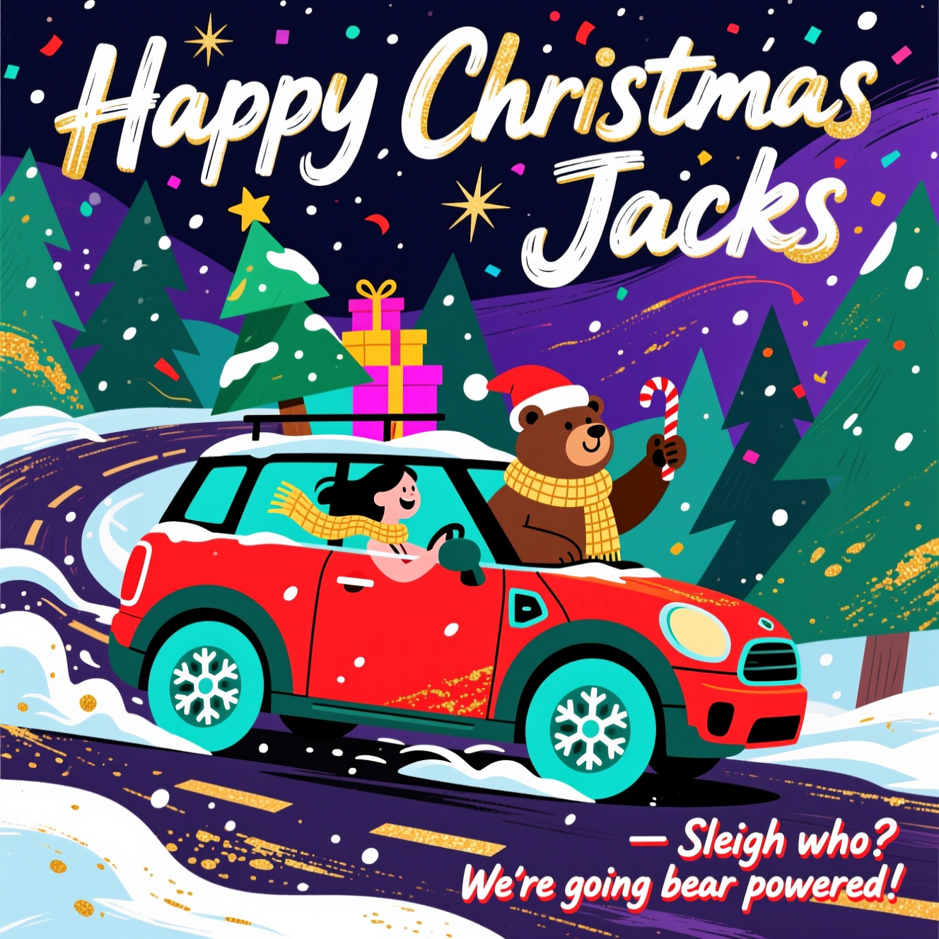 At the top of the Abstract Style image, "Happy Christmas Jacks" in bold hand-painted brushstroke lettering, bright white with a shimmering gold shadow, gently arcing across the night sky.

A funny abstract Christmas scene: a stylized Mini Countryman blasting through swirling snow. Composition built from bold geometric blocks and fluid curves: the car as chunky crimson rectangles and rounded teal arcs, oversized circular wheels with snowflake spokes. Inside, a simplified woman driver (graphic profile, scarf streaming in curvy lines) grins; beside her, a big friendly bear co‑pilot in a Santa beanie and knitted scarf leans out the window, paw waving a candy cane, nose dusted with snow. Triangular evergreen tree and gift boxes strapped to the roof in stacked shapes. The road is a ribbon of sweeping curves; background: layered pine-green triangles for trees, deep navy-violet sky with starbursts and confetti dots. Dynamic brush-stroke textures, palette-knife scrapes, paint splashes, and gold flecks for sparkling snow. High-contrast festive palette: crimson, pine green, icy cyan, electric magenta, lemon gold, and inky navy; crisp highlights and deep shadows. Exaggerated motion lines and curved gusts for speed and humor. Minimal outlines, no logos, expressive abstract energy.

Optional small caption to enhance the gag: near the bottom right, one short line in playful brush lettering, white with a red outline — "Sleigh who? We’re going bear-powered!"
Generated with these themes: Woman driving a mini countryman with a bear , and .
Made with ❤️ by AI.