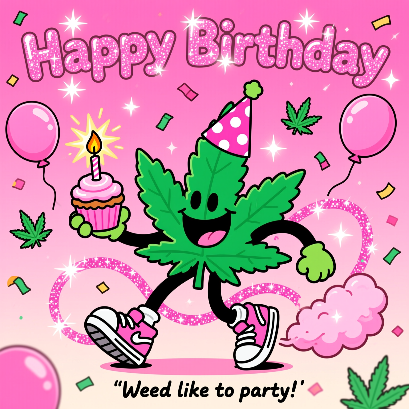 At the top of the Cartoon Style image, the text "Happy Birthday" in big, glittery bubblegum-pink letters with bright starry sparkles

Playful cartoon scene: a bouncy, anthropomorphic cannabis leaf character with exaggerated proportions, thick black outlines, and a huge goofy grin, mid-dance in an energetic pose. The leaf is bright neon green, wearing a pink polka-dot party hat and oversized sneakers. It’s holding a pink-frosted cupcake; the candle’s flame pops with sparkly starburst highlights. Bubblegum-pink gradient background filled with floating pink balloons, confetti shaped like tiny cannabis leaves, and twinkling sparkles swirling like glittery ribbons. Add a gleeful pink, glitter-dusted puff trail curling around the character, forming whimsical loops. Color palette is bright and saturated; shading is simple and bold; lines are chunky and clean for a lively cartoon look.

At the bottom, small cheeky caption in playful hand-lettered style: “Weed like to party!”
Generated with these themes: Weed, pink, sparkles, and .
Made with ❤️ by AI.