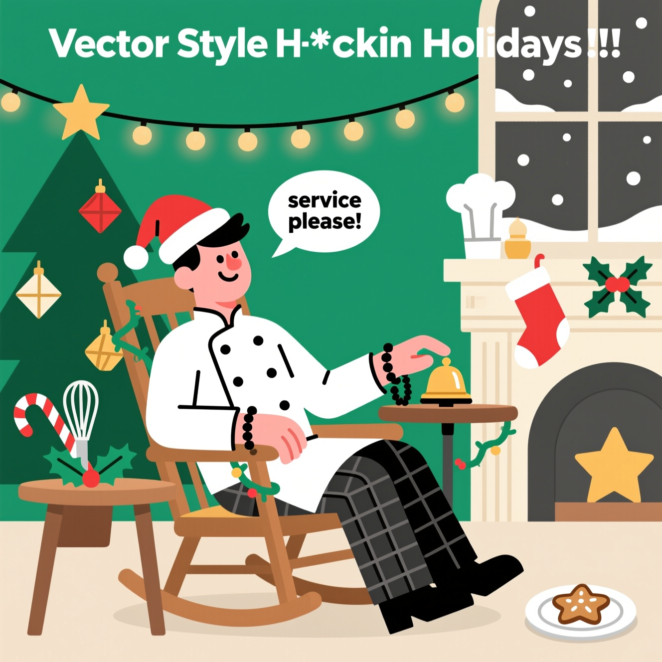 At the top of the Vector Style image, Happy f*ckin Holidays !!!

Clean flat-vector art, crisp lines and solid color blocks, funny holiday mood. Center scene: a male chef in full white uniform (double-breasted jacket with black piping, check trousers), short black hair, and prayer beads wrapped around his wrist, lounging in a wooden rocking chair trimmed with tinsel. He’s wearing a tilted Santa hat, leaning back with a cheeky smirk. One hand lightly taps a small service bell on a side table decorated with holly; the other rests on the armrest with the beads visible. Include a small speech bubble from the chef that reads: “service please”. Cozy festive backdrop in minimalist vector shapes: a simple Christmas tree with geometric ornaments, warm string lights, a mantle with chef-hat stockings, and a window showing gently falling snow. Color palette: pine green, holly red, warm cream, gold, charcoal, and white. Composition: large central figure, generous negative space, clean 2–4 px outlines, minimal gradients, flat geometric shadows for depth. Add playful kitchen holiday touches (candy-cane whisk, star cookie on a plate) while keeping the layout modern, bold, and uncluttered.
Generated with these themes: .
Made with ❤️ by AI.