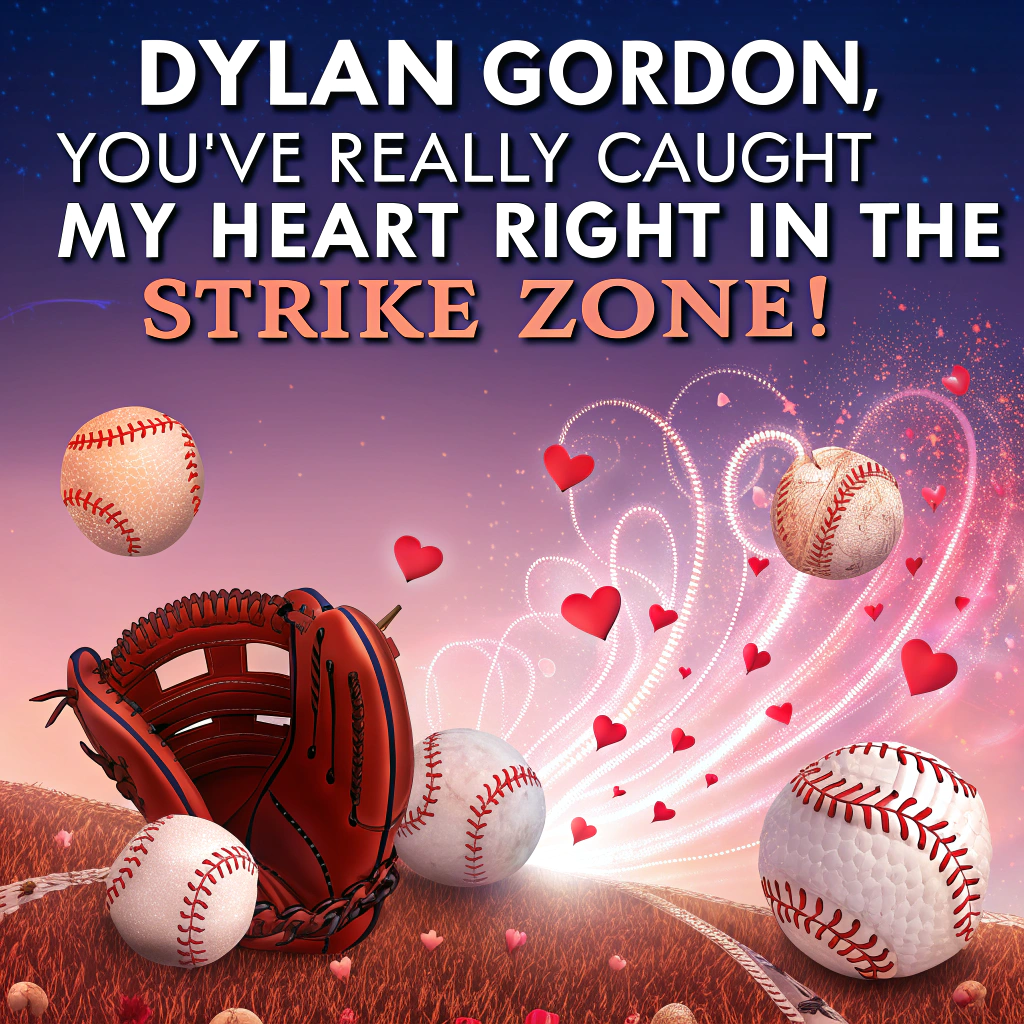 At the top of the image, "Dylan Gordon, you've really caught my heart—right in the strike zone!"  

- Create an abstract image where swirling heart-shaped baseballs soar through a surreal candy-colored sky, leaving trails of glitter and confetti in their wake.  
- In the center, depict a stylized catcher’s mitt made entirely of red velvet cake, with a glowing heart nestled perfectly inside.  
- Soft gradients of pink, red, and electric blue pulse through the background like stadium lights during a big game.  
- Playfully scatter tiny doodles of baseball bats and chocolate-dipped pretzels forming 'X's and 'O's across the scene, like a love-filled scoreboard gone bonkers.  
- Add splashes of whipped cream clouds and fizzy soda pop rain, tying together love and the thrill of a ninth-inning comeback.
Generated with these themes: Baseball, and .
Made with ❤️ by AI.